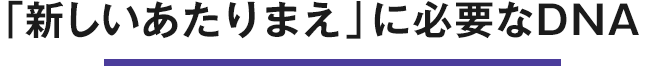 「新しいあたりまえ」に必要なDNA