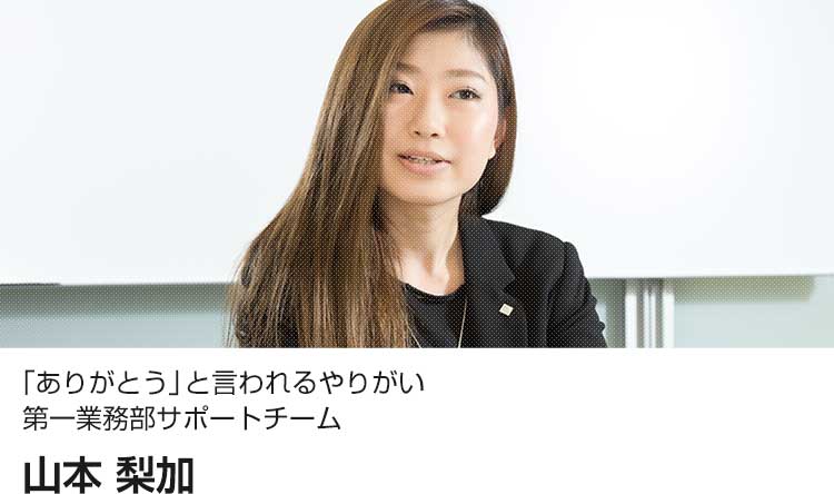 「ありがとう」と言われるやりがい第一業務部サポートチーム 山本 梨加